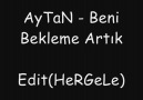 AyTaN - Beni Bekleme Artık ( Edit By HeRGeLe ) [HQ]