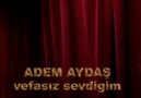 ADEM AYDAŞ vefasız sevdigim