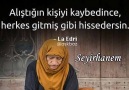 Alıştığın kişiyi kaybedinceHerkes gitmiş gibi hissedersin.* Seyirhanem *