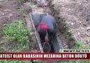 ATEİST OLAN BABASININ MEZARINA BETON DÖKTÜRDÜ..