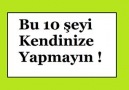 Bu 10 şeyi kendinize yapmayın !