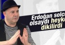 'Erdoğan solcu olsa her yere heykeli dikilirdi'