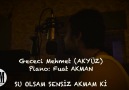 Gececi MEHMET (AKYÜZ)-SU OLSAM SENSİZ AKMAM Kİ