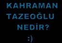 KAHRAMAN TAZEOĞLU NEDİR?