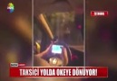 TAKSİCİ YOLDA OKEYE DÖNÜYOR!