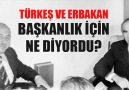 TÜRKEŞ VE ERBAKAN BAŞKANLIK İÇİN NE DİYORDU?