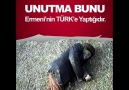 UNUTMA BUNU Ermeni'nin TÜRK'E YAPTIĞIDIR