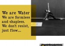 WE ARE WATER We are formless and shapless. We do not resist just flow...