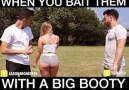WHEN YOU BAIT THEM WITH A BIG BOOTY !!