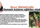 Yavuz Bahadıroğlu : Osmanlı kızlarını eğitmez miydi ?